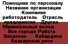 Помощник по персоналу › Название организации ­ Компания-работодатель › Отрасль предприятия ­ Другое › Минимальный оклад ­ 1 - Все города Работа » Вакансии   . Кабардино-Балкарская респ.